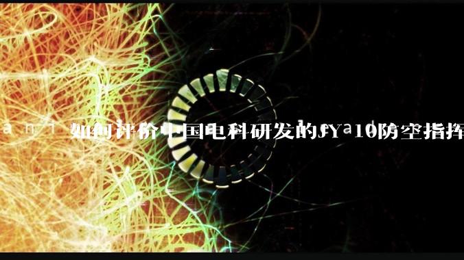 如何评价中国电科研发的JY-10防空指挥控制系统成为伊朗防空指挥系统核心？