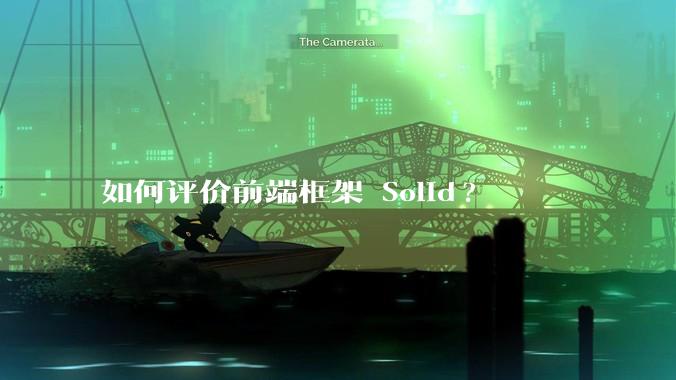 如何评价前端框架 Solid?